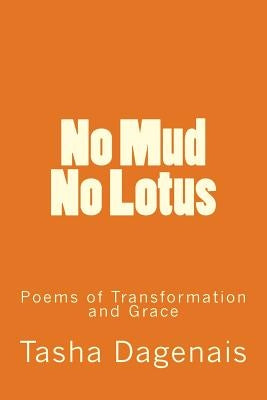 No Mud No Lotus: Poems of Transformation and Grace by Dagenais, Tasha
