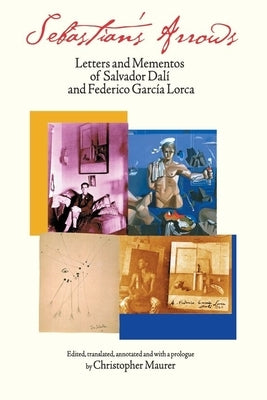 Sebastian's Arrows: Letters and Mementos of Salvador Dali and Federico Garcia Lorca by Dali, Salvador