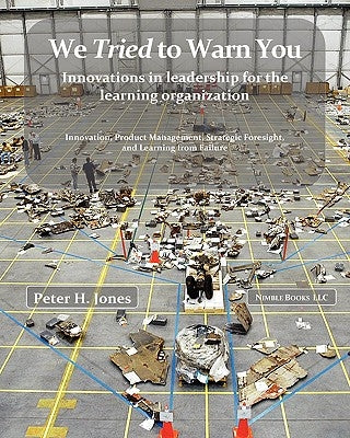 We Tried to Warn You: Innovations in Leadership for the Learning Organization; User Experience, Product Management, Strategy, and the Logic by Jones, Peter H.