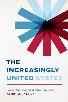 The Increasingly United States: How and Why American Political Behavior Nationalized by Hopkins, Daniel J.