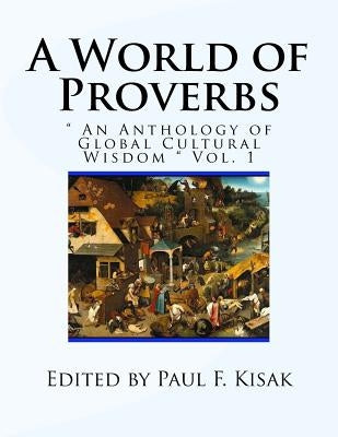 A World of Proverbs: " An Anthology of Global Cultural Wisdom " Vol. 1 of 2 by Kisak, Paul F.