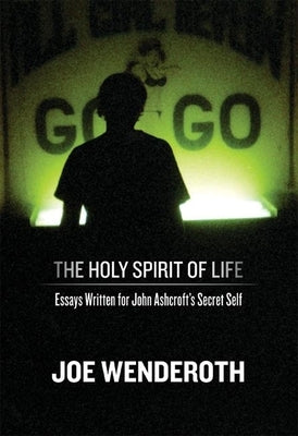 The Holy Spirit of Life: Essays Written for John Ashcroft's Secret Self by Wenderoth, Joe