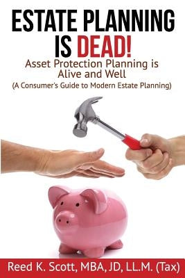 Estate Planning Is Dead!: Asset Protection Planning Is Alive and Well (a Consumer's Guide to Modern Estate Planning) by Scott, Reed