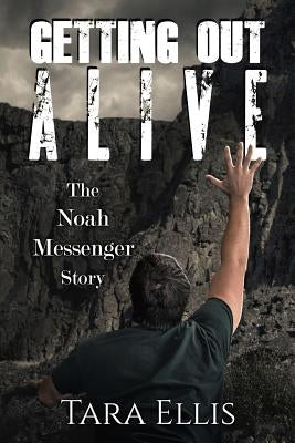 Getting Out Alive: The Noah Messenger Story by Ellis, Tara
