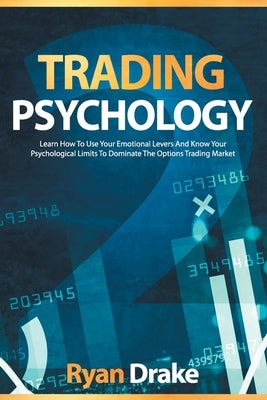 Trading Psychology: Learn How To Use Your Emotional Levers And Know Your Psychological Limits To Dominate The Options Trading Market by Drake, Ryan