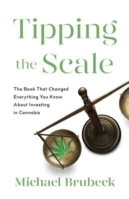 Tipping the Scale: The Book That Changed Everything You Know About Investing in Cannabis by Brubeck, Michael
