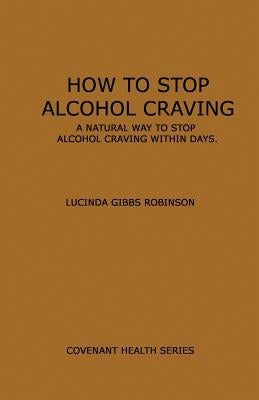 How to Stop Alcohol Craving: A Natural way to stop alcohol cravings within days by Robinson, Lucinda Gibbs