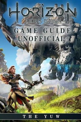 Horizon Zero Dawn Game Guide Unofficial by Yuw, The