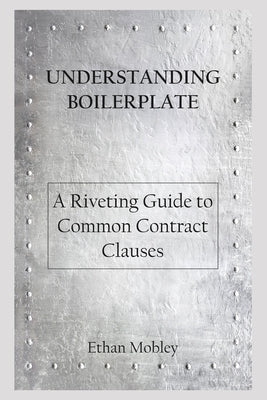 Understanding Boilerplate: A Riveting Guide to Common Contract Clauses by Mobley, Ethan