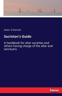Sacristan's Guide: A handbook for altar societies and others having charge of the altar and sanctuary by O. Donnell, Helen