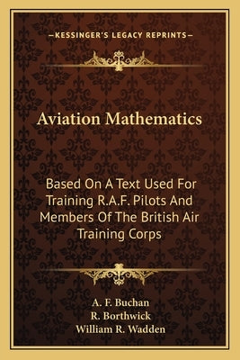 Aviation Mathematics: Based on a Text Used for Training R.A.F. Pilots and Members of the British Air Training Corps by Buchan, A. F.