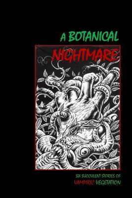 A Botanical Nightmare: Six Succulent Stories of Vampiric Vegetation by English, Tom