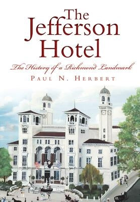 The Jefferson Hotel: The History of a Richmond Landmark by Herbert, Paul N.