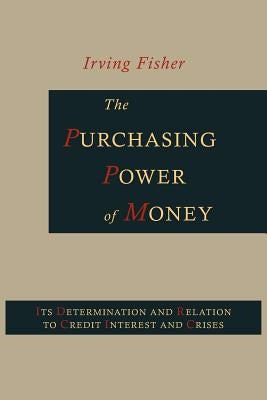 The Purchasing Power of Money: Its Determination and Relation to Credit, Interest and Crises by Fisher, Irving