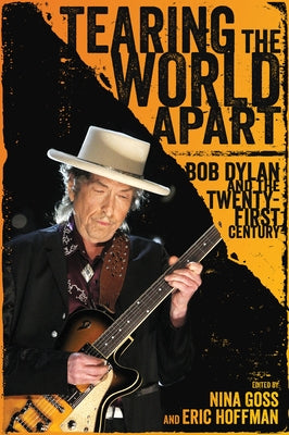 Tearing the World Apart: Bob Dylan and the Twenty-First Century by Goss, Nina