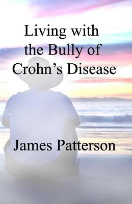 Living with the Bully of Crohn's Disease by Patterson, James
