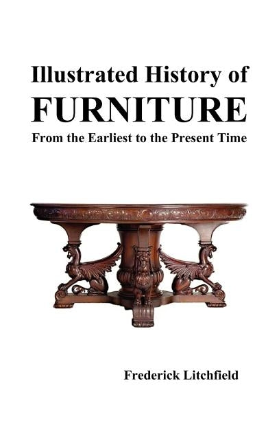 Illustrated History of Furniture: From the Earliest to the Present Time by Litchfield, Frederick