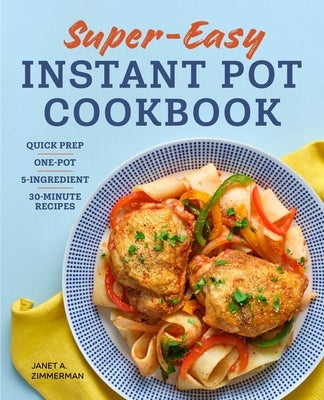 Super Easy Instant Pot Cookbook: Quick Prep, One-Pot, 5-Ingredient, 30-Minute Recipes by Zimmerman, Janet