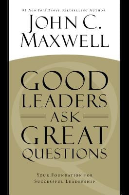 Good Leaders Ask Great Questions: Your Foundation for Successful Leadership by Maxwell, John C.