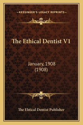 The Ethical Dentist V1: January, 1908 (1908) by The Ehtical Dentist Publisher