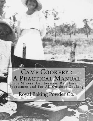 Camp Cookery: A Practical Manual: For Miners, Lumbermen, Ranchmen, Sportsmen and For All Outdoor Cooking by Goodblood, Georgia