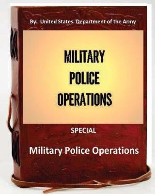 Military Police Operations . SPECIAL ( By: United States. Department of the Army) by Department of the Army, United States