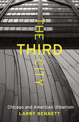 The Third City: Chicago and American Urbanism by Bennett, Larry