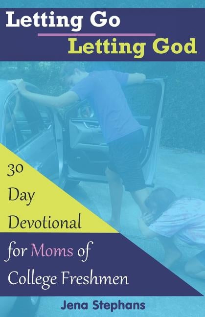 Letting Go Letting God: 30-Day Devotional for Moms of College Freshmen by Stephans, Jena