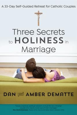 Three Secrets to Holiness in Marriage: A 33-Day Self-Guided Retreat for Catholic Couples by Dematte, Dan