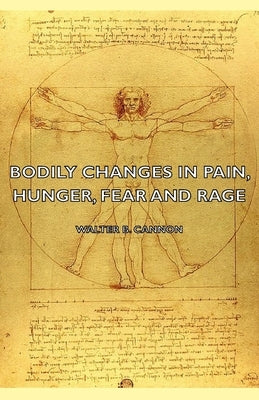 Bodily Changes in Pain, Hunger, Fear and Rage - An Account of Recent Researches Into the Function of Emotional Excitement (1927) by Cannon, Walter B.
