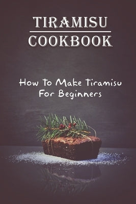 Tiramisu Cookbook: How To Make Tiramisu For Beginners: Tiramisu Italian Delicacy by Nissen, Vicky
