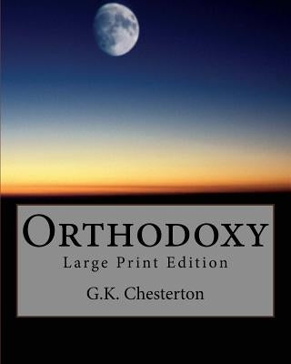 Orthodoxy: Large Print Edition by Chesterton, G. K.