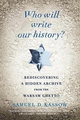 Who Will Write Our History?: Rediscovering a Hidden Archive from the Warsaw Ghetto by Kassow, Samuel D.