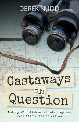 Castaways in Question: A story of British naval interrogators from WW1 to denazification by Nudd, Derek