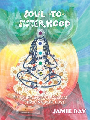 Soul to Sisterhood: Sharing Our Stories, Sharing Our Love by Day, Jamie