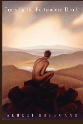 Crossing the Postmodern Divide by Borgmann, Albert