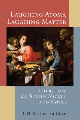 Laughing Atoms, Laughing Matter: Lucretius' de Rerum Natura and Satire by Gellar-Goad, T. H. M.