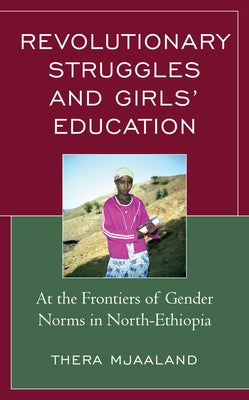 Revolutionary Struggles and Girls' Education: At the Frontiers of Gender Norms in North-Ethiopia by Mjaaland, Thera