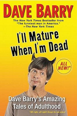 I'll Mature When I'm Dead: Dave Barry's Amazing Tales of Adulthood by Barry, Dave