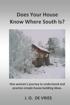 Does Your House Know Where South Is?: One woman's journey to understand and practice simple house building ideas. by DeVries, J. O.