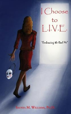 I Choose to L.I.V.E. - Embracing the Real Me by Saunya M. Williams