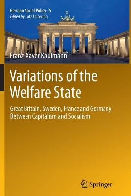 Variations of the Welfare State: Great Britain, Sweden, France and Germany Between Capitalism and Socialism by Kaufmann, Franz-Xaver