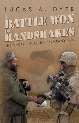 A Battle Won by Handshakes: The Story of Alpha Company 1/5 by Dyer, Lucas a.