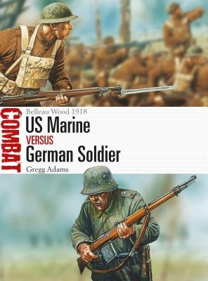 US Marine Vs German Soldier: Belleau Wood 1918 by Adams, Gregg