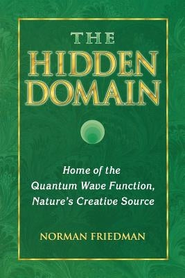 The Hidden Domain: Home of the Quantum Wave Function, Nature's Creative Source by Friedman, Norman