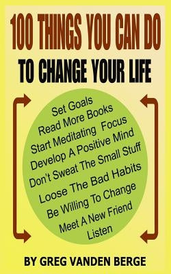 100 Things You Can Do, To Change Your Life by Vanden Berge, Greg