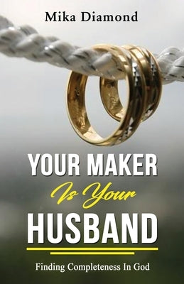 Your Maker is Your Husband Isaiah 54: 5: Finding Completeness in God by Diamond, Mika