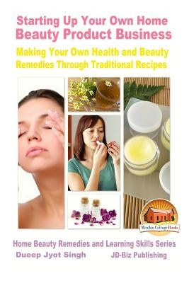 Starting Up Your Own Home Beauty Product Business - Making Your Own Health and Beauty Remedies Through Traditional Recipes by Davidson, John
