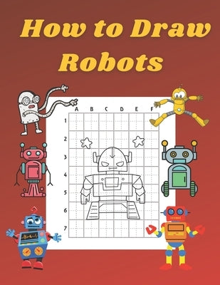 How to Draw Robots: Step by Step Drawing Book for Kids Art Learning Pretty Design Characters Perfect for Children Beginning Sketching Copy by Williams, John