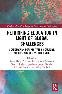 Rethinking Education in Light of Global Challenges: Scandinavian Perspectives on Culture, Society, and the Anthropocene by Petersen, Karen Bjerg